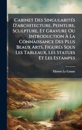 Cabinet Des SingularitÃ©s D'architecture, Peinture, Sculpture, Et Gravure Ou Introduction Ã La Connaissance Des Plus Beaux Arts, FigurÃ©s Sous Les Tableaux, Les Statues Et Les Estampes