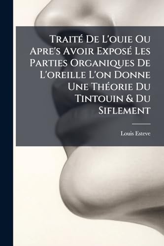 TraitÃ© De L'ouie Ou Apre's Avoir ExposÃ© Les Parties Organiques De L'oreille L'on Donne Une ThÃ©orie Du Tintouin & Du Siflement