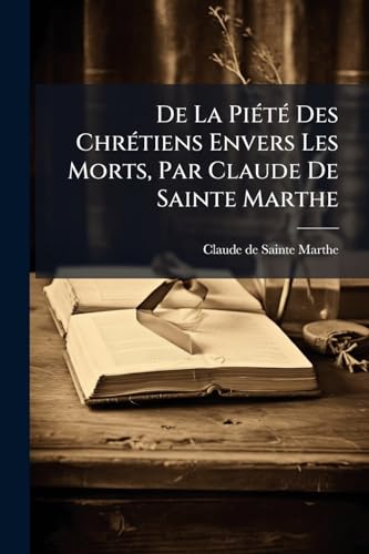 De La PiÃ©tÃ© Des ChrÃ©tiens Envers Les Morts, Par Claude De Sainte Marthe