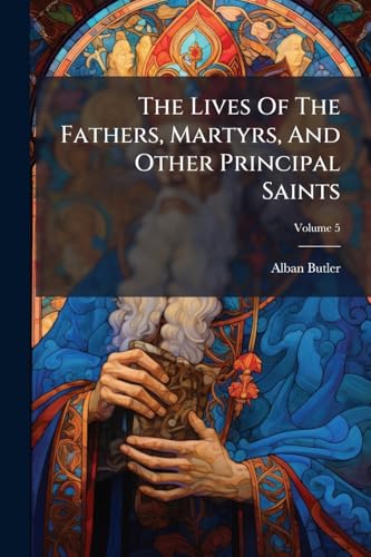 The Lives Of The Fathers, Martyrs, And Other Principal Saints