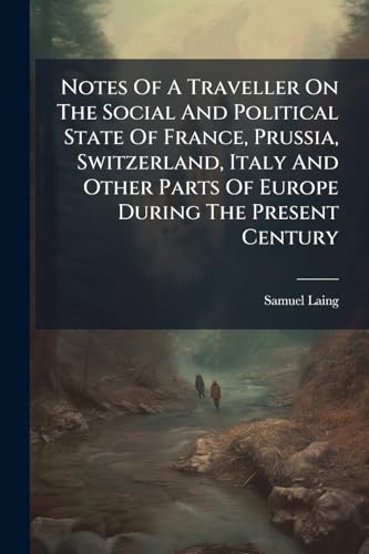 Notes Of A Traveller On The Social And Political State Of France, Prussia, Switzerland, Italy And Other Parts Of Europe During The Present Century