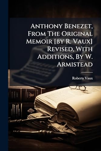Anthony Benezet, From The Original Memoir [by R. Vaux] Revised, With Additions, By W. Armistead