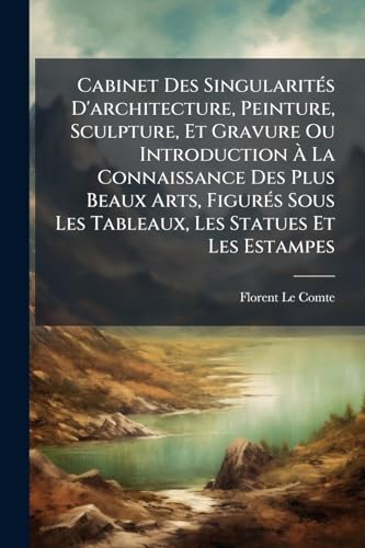 Cabinet Des SingularitÃ©s D'architecture, Peinture, Sculpture, Et Gravure Ou Introduction Ã La Connaissance Des Plus Beaux Arts, FigurÃ©s Sous Les Tableaux, Les Statues Et Les Estampes
