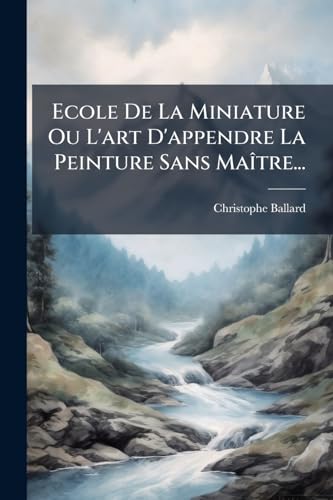 Ecole De La Miniature Ou L'art D'appendre La Peinture Sans MaÃ®tre...
