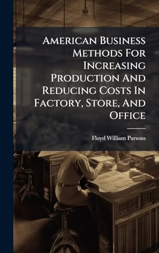 American Business Methods For Increasing Production And Reducing Costs In Factory, Store, And Office