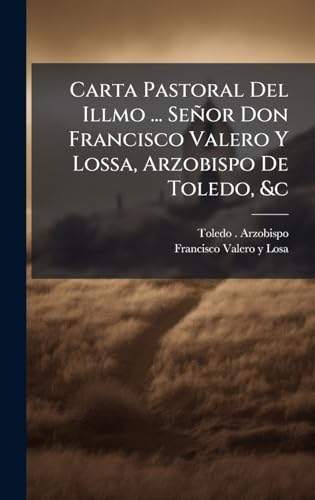 Carta Pastoral Del Illmo ... SeÃ±or Don Francisco Valero Y Lossa, Arzobispo De Toledo, &c