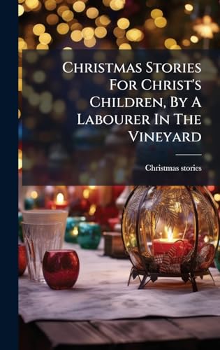 Christmas Stories For Christ's Children, By A Labourer In The Vineyard