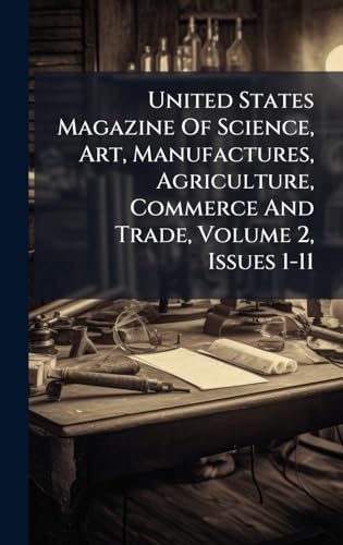 United States Magazine Of Science, Art, Manufactures, Agriculture, Commerce And Trade, Volume 2, Issues 1-11