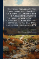 Discourse, Delivered By The Right Honourable The Earl Of Buchan, At A Meeting For The Purpose Of Promoting The Institution Of A Society For The Investigation Of The History Of Scotland, And Its Antiquities, November 14. 1778