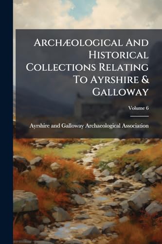 ArchÃ¦ological And Historical Collections Relating To Ayrshire & Galloway