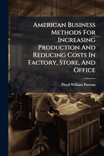 American Business Methods For Increasing Production And Reducing Costs In Factory, Store, And Office
