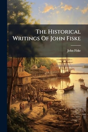 The Historical Writings Of John Fiske