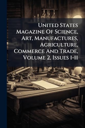 United States Magazine Of Science, Art, Manufactures, Agriculture, Commerce And Trade, Volume 2, Issues 1-11