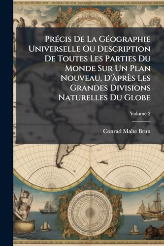 PrÃ©cis De La GÃ©ographie Universelle Ou Description De Toutes Les Parties Du Monde Sur Un Plan Nouveau, D'Ã prÃ¨s Les Grandes Divisions Naturelles Du Globe