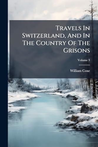 Travels In Switzerland, And In The Country Of The Grisons