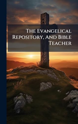 The Evangelical Repository, And Bible Teacher