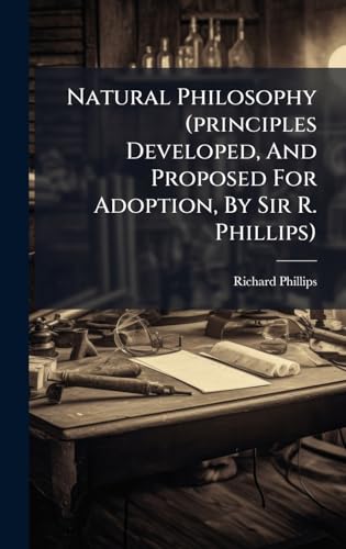 Natural Philosophy (principles Developed, And Proposed For Adoption, By Sir R. Phillips)