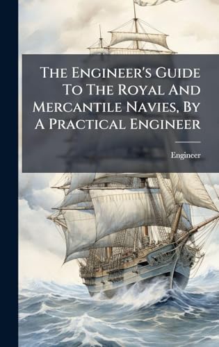 The Engineer's Guide To The Royal And Mercantile Navies, By A Practical Engineer