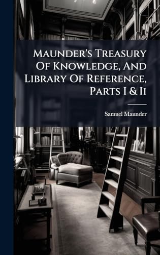 Maunder's Treasury Of Knowledge, And Library Of Reference, Parts I & Ii