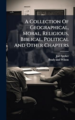 A Collection Of Geographical, Moral, Religious, Biblical, Political And Other Chapters