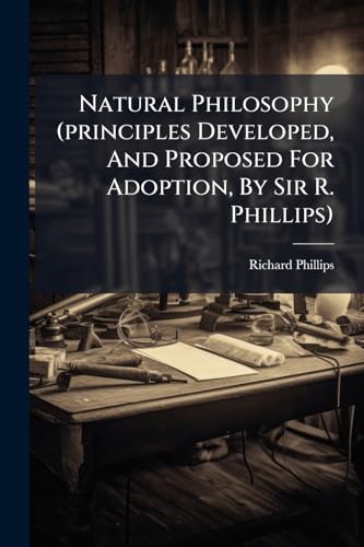 Natural Philosophy (principles Developed, And Proposed For Adoption, By Sir R. Phillips)