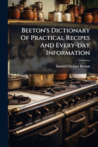Beeton's Dictionary Of Practical Recipes And Every-day Information