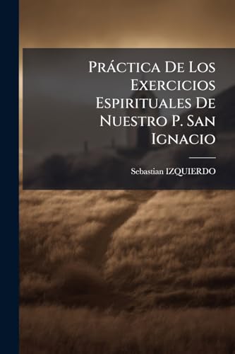 PrÃ¡ctica De Los Exercicios Espirituales De Nuestro P. San Ignacio