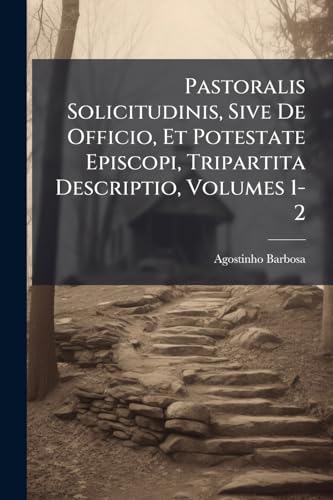 Pastoralis Solicitudinis, Sive De Officio, Et Potestate Episcopi, Tripartita Descriptio, Volumes 1-2