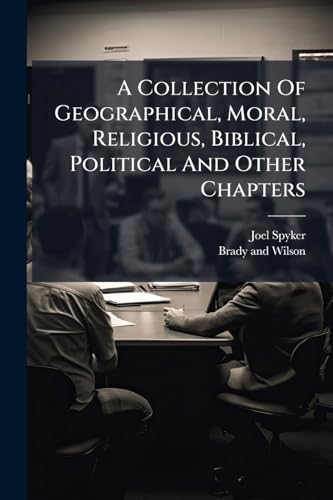 A Collection Of Geographical, Moral, Religious, Biblical, Political And Other Chapters