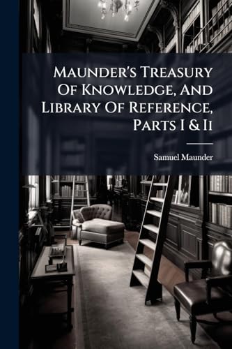 Maunder's Treasury Of Knowledge, And Library Of Reference, Parts I & Ii