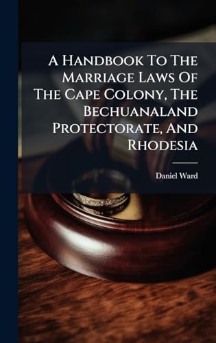 A Handbook To The Marriage Laws Of The Cape Colony, The Bechuanaland Protectorate, And Rhodesia
