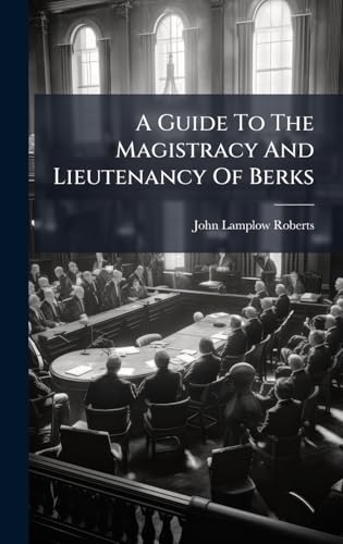 A Guide To The Magistracy And Lieutenancy Of Berks