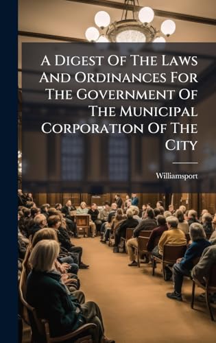 A Digest Of The Laws And Ordinances For The Government Of The Municipal Corporation Of The City