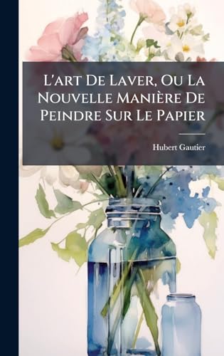 L'art De Laver, Ou La Nouvelle ManiÃ¨re De Peindre Sur Le Papier
