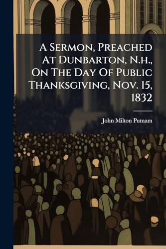 A Sermon, Preached At Dunbarton, N.h., On The Day Of Public Thanksgiving, Nov. 15, 1832