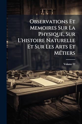 Observations Et Memoires Sur La Physique, Sur L'histoire Naturelle Et Sur Les Arts Et MÃ©tiers