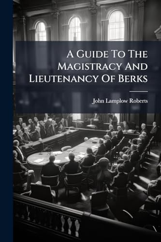 A Guide To The Magistracy And Lieutenancy Of Berks