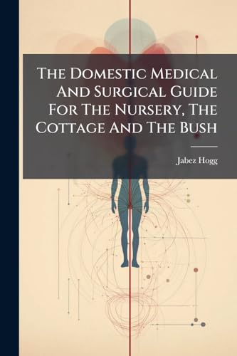 The Domestic Medical And Surgical Guide For The Nursery, The Cottage And The Bush