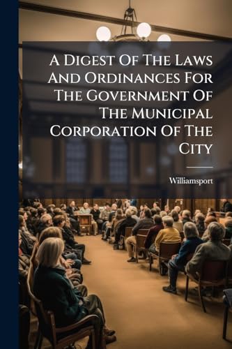 A Digest Of The Laws And Ordinances For The Government Of The Municipal Corporation Of The City