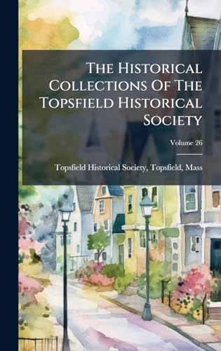 The Historical Collections Of The Topsfield Historical Society