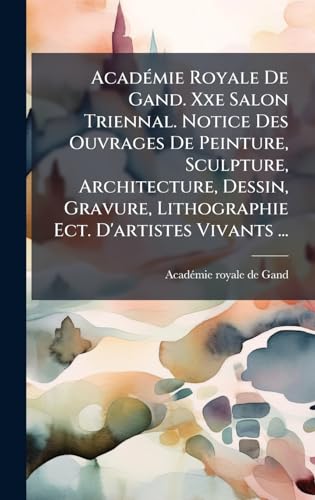 AcadÃ©mie Royale De Gand. Xxe Salon Triennal. Notice Des Ouvrages De Peinture, Sculpture, Architecture, Dessin, Gravure, Lithographie Ect. D'artistes Vivants ...
