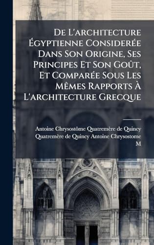 De L'architecture Ãgyptienne ConsiderÃ©e Dans Son Origine, Ses Principes Et Son GoÃ»t, Et ComparÃ©e Sous Les MÃªmes Rapports Ã L'architecture Grecque