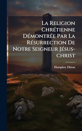 La Religion ChrÃ©tienne DÃ©montrÃ©e Par La RÃ©surrection De Notre Seigneur JÃ©sus-christ