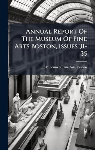 Annual Report Of The Museum Of Fine Arts Boston, Issues 31-35