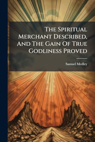 The Spiritual Merchant Described, And The Gain Of True Godliness Proved