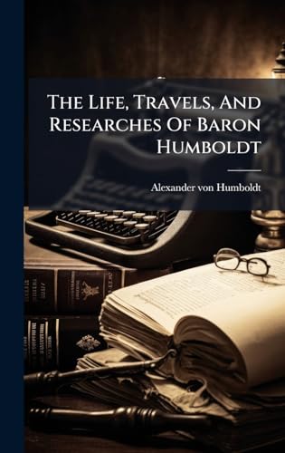 The Life, Travels, And Researches Of Baron Humboldt
