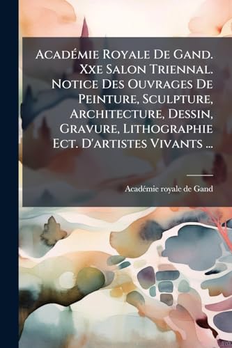 AcadÃ©mie Royale De Gand. Xxe Salon Triennal. Notice Des Ouvrages De Peinture, Sculpture, Architecture, Dessin, Gravure, Lithographie Ect. D'artistes Vivants ...