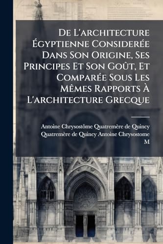 De L'architecture Ãgyptienne ConsiderÃ©e Dans Son Origine, Ses Principes Et Son GoÃ»t, Et ComparÃ©e Sous Les MÃªmes Rapports Ã L'architecture Grecque