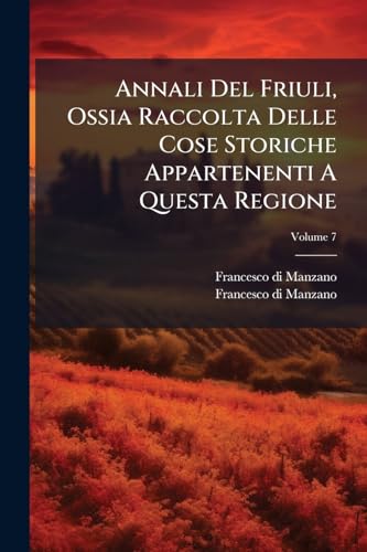 Annali Del Friuli, Ossia Raccolta Delle Cose Storiche Appartenenti A Questa Regione