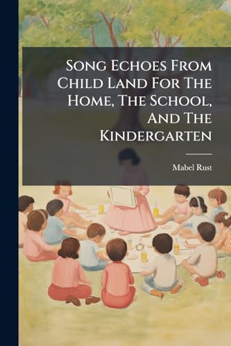 Song Echoes From Child Land For The Home, The School, And The Kindergarten